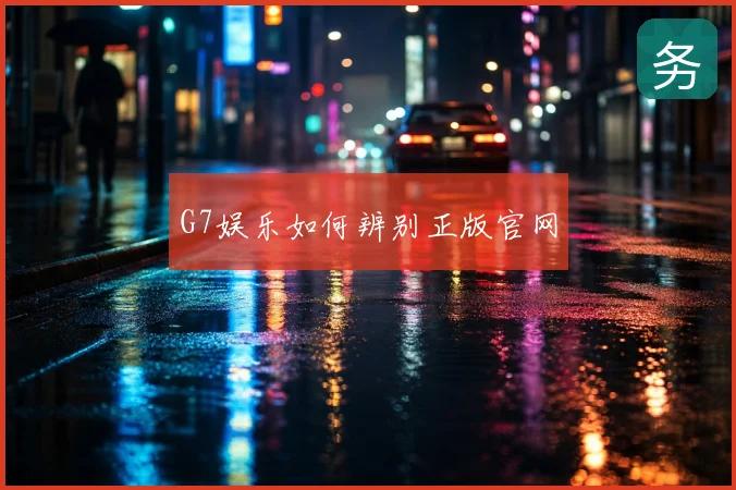 G7娱乐如何辨别正版官网