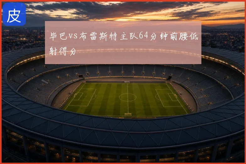 毕巴vs布雷斯特主队64分钟前腰低射得分
