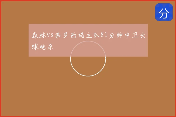 森林vs弗罗西诺主队81分钟中卫头球绝杀