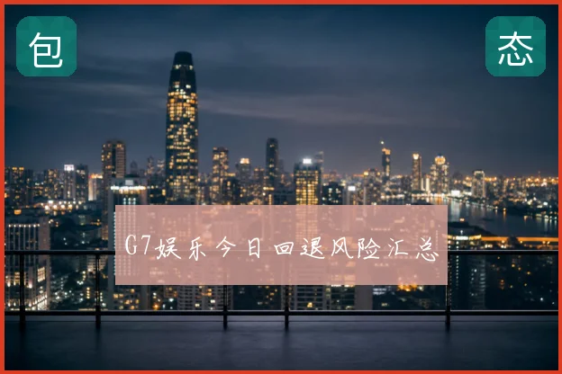 G7娱乐今日回退风险汇总