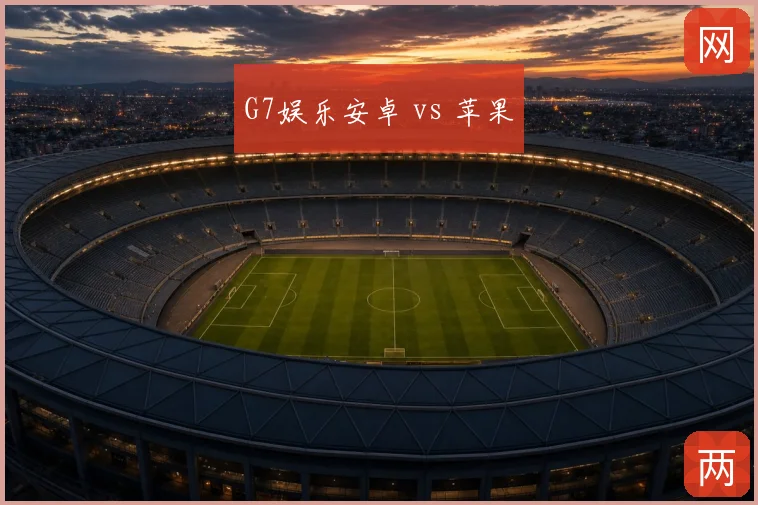 G7娱乐安卓 vs 苹果