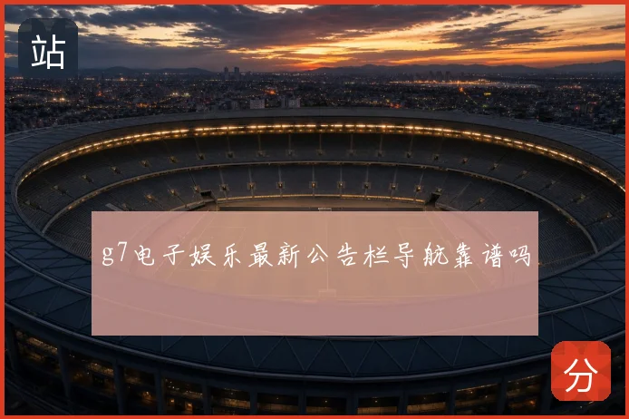g7电子娱乐最新公告栏导航靠谱吗